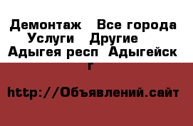 Демонтаж - Все города Услуги » Другие   . Адыгея респ.,Адыгейск г.